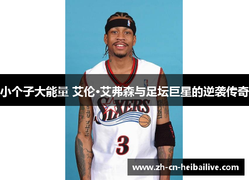 小个子大能量 艾伦·艾弗森与足坛巨星的逆袭传奇