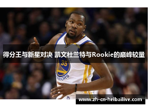 得分王与新星对决 凯文杜兰特与Rookie的巅峰较量