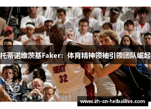 托蒂诺维茨基Faker：体育精神领袖引领团队崛起