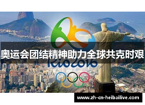 奥运会团结精神助力全球共克时艰 奥运会团结精神助力全球共克时艰